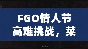 FGO情人节高难挑战，莱辛巴赫再战攻略，从资源管理视角深入战术解析