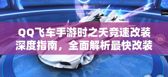 QQ飞车手游时之夭竞速改装深度指南，全面解析最快改装攻略