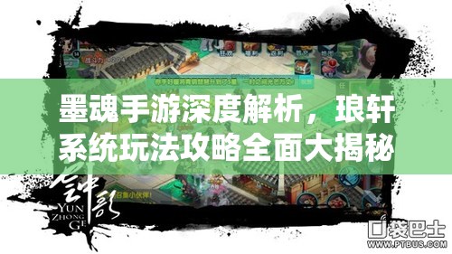 墨魂手游深度解析，琅轩系统玩法攻略全面大揭秘