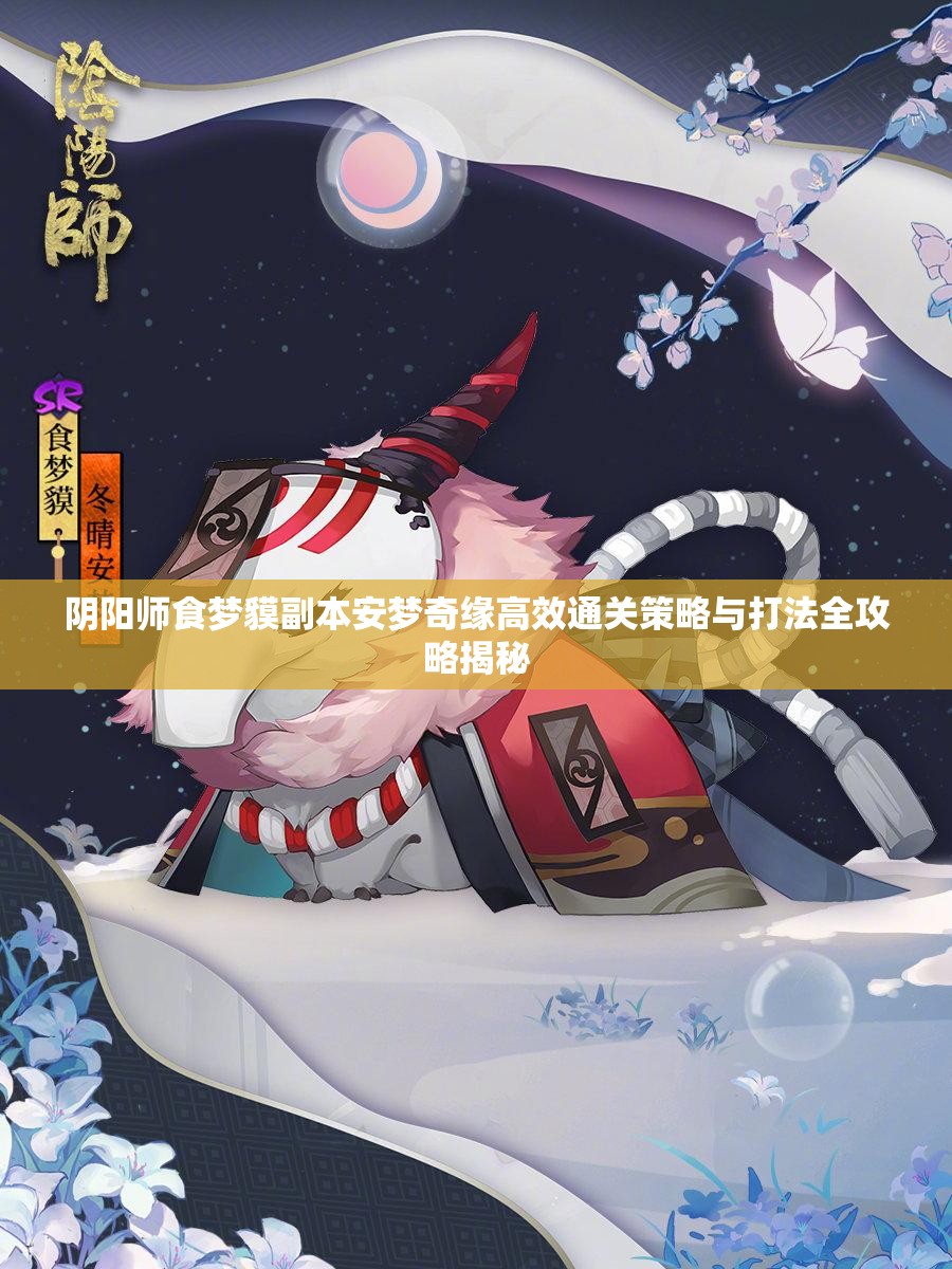 阴阳师食梦貘副本安梦奇缘高效通关策略与打法全攻略揭秘