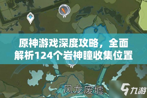 原神游戏深度攻略，全面解析124个岩神瞳收集位置与坐标大全