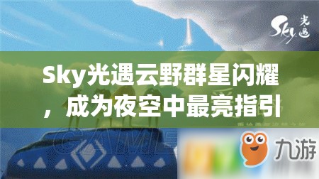 Sky光遇云野群星闪耀，成为夜空中最亮指引照亮前行之路