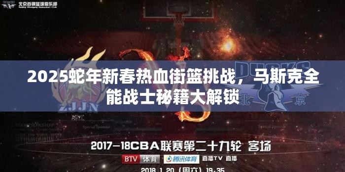 2025蛇年新春热血街篮挑战，马斯克全能战士秘籍大解锁