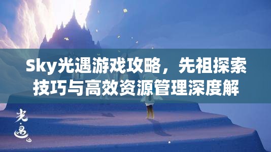 Sky光遇游戏攻略，先祖探索技巧与高效资源管理深度解析