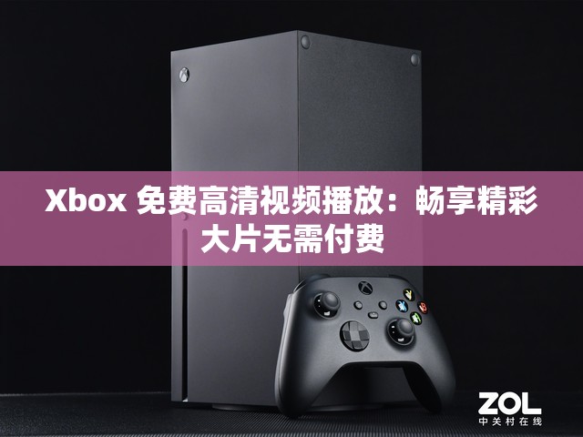 Xbox 免费高清视频播放：畅享精彩大片无需付费