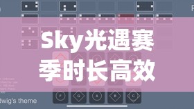 Sky光遇赛季时长高效管理，探索最大化游戏体验与价值的策略