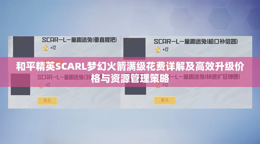 和平精英SCARL梦幻火箭满级花费详解及高效升级价格与资源管理策略