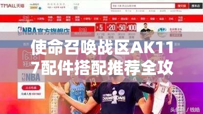 使命召唤战区AK117配件搭配推荐全攻略，提升射击精准度与机动性