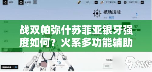 战双帕弥什苏菲亚银牙强度如何？火系多功能辅助角色全面分析解析