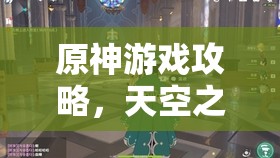 原神游戏攻略，天空之琴偷取路线详解，策略布局与技巧运用实现价值最大化