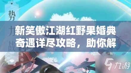 新笑傲江湖红野果婚典奇遇详尽攻略，助你解锁独一无二的浪漫之旅