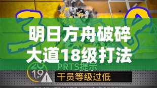 明日方舟破碎大道18级打法深度解析，低练度煌为核心，资源管理制胜艺术