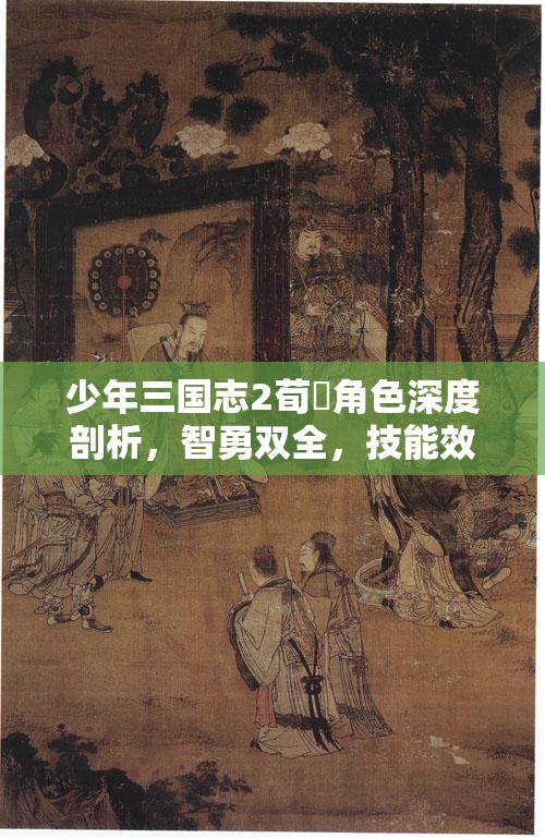 少年三国志2荀彧角色深度剖析，智勇双全，技能效果全面且震撼的解析