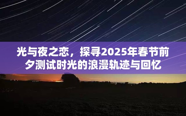 光与夜之恋，探寻2025年春节前夕测试时光的浪漫轨迹与回忆