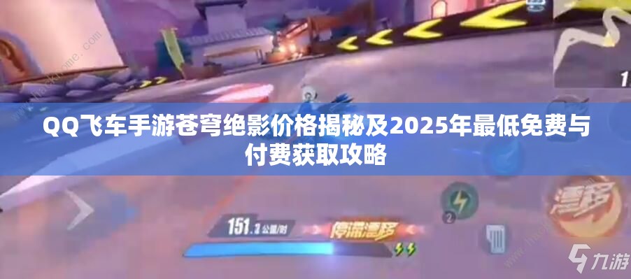 QQ飞车手游苍穹绝影价格揭秘及2025年最低免费与付费获取攻略