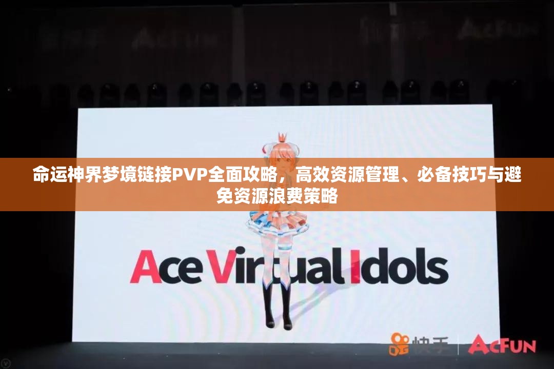 命运神界梦境链接PVP全面攻略，高效资源管理、必备技巧与避免资源浪费策略