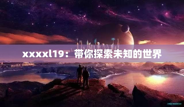 xxxxl19：带你探索未知的世界