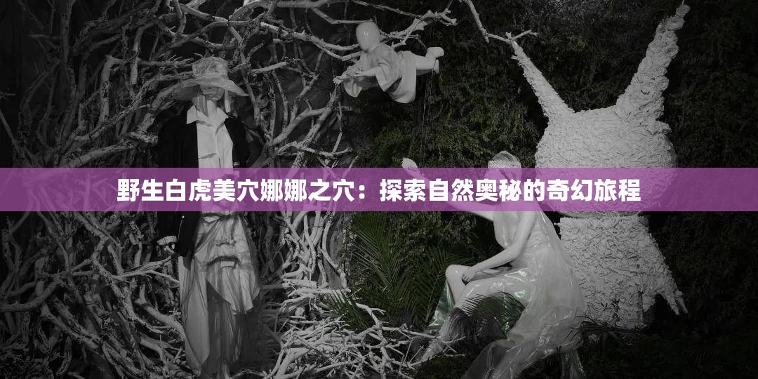 野生白虎美穴娜娜之穴：探索自然奥秘的奇幻旅程