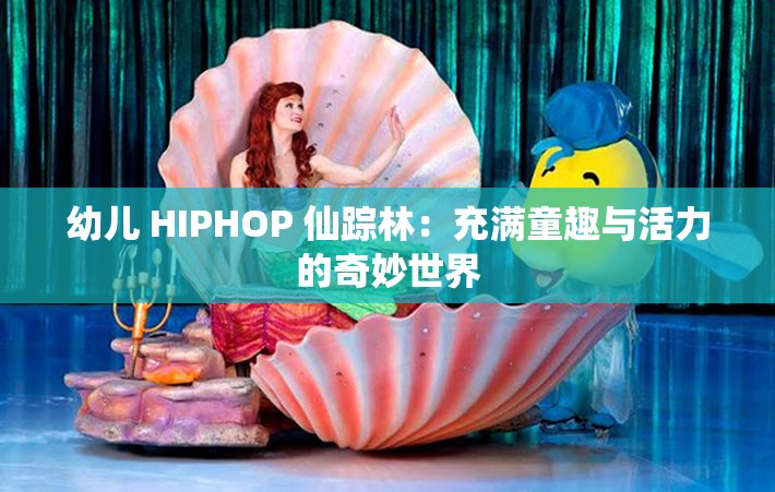 幼儿 HIPHOP 仙踪林：充满童趣与活力的奇妙世界