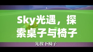 Sky光遇，探索桌子与椅子的多元交互功能，掌握资源管理艺术