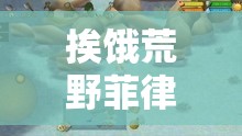 挨饿荒野菲律宾海岛生存美食攻略，解锁海岛食谱，让生存之旅也美味滋滋