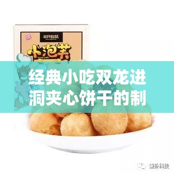 经典小吃双龙进洞夹心饼干的制作工艺大揭秘