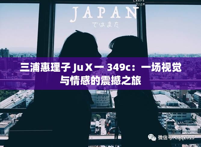 三浦惠理子 JuⅩ一 349c：一场视觉与情感的震撼之旅