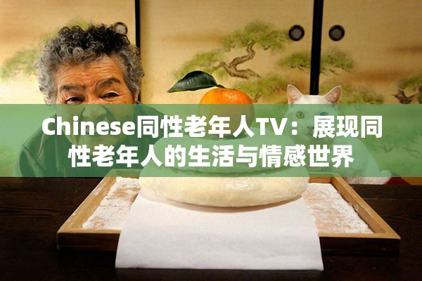 Chinese同性老年人TV：展现同性老年人的生活与情感世界