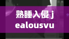 熟睡入侵 jealousvue 背后的神秘故事