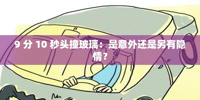 9 分 10 秒头撞玻璃：是意外还是另有隐情？