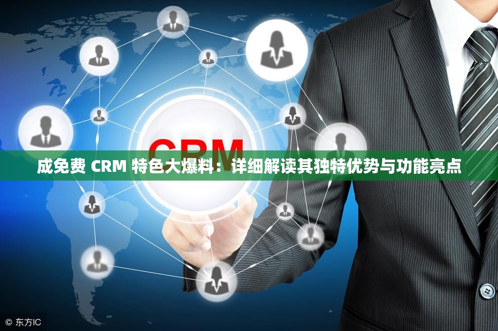 成免费 CRM 特色大爆料：详细解读其独特优势与功能亮点