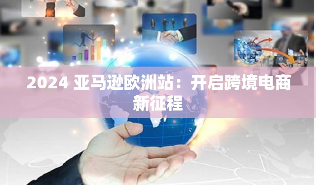 2024 亚马逊欧洲站：开启跨境电商新征程