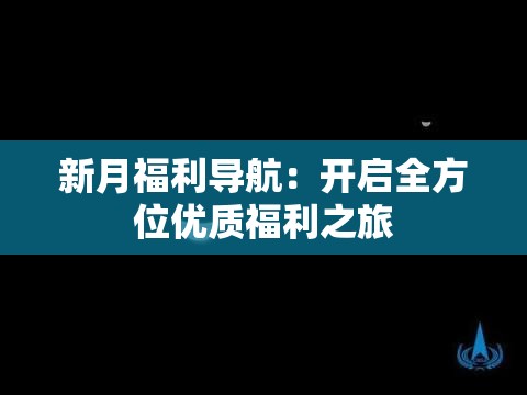 新月福利导航：开启全方位优质福利之旅