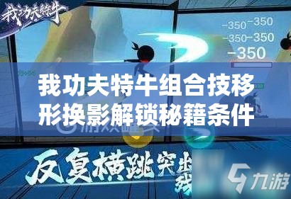 我功夫特牛组合技移形换影解锁秘籍条件及实战强度全面分析