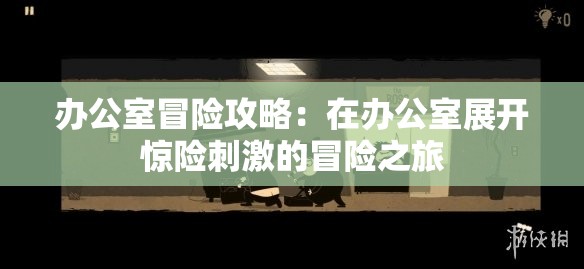 办公室冒险攻略：在办公室展开惊险刺激的冒险之旅