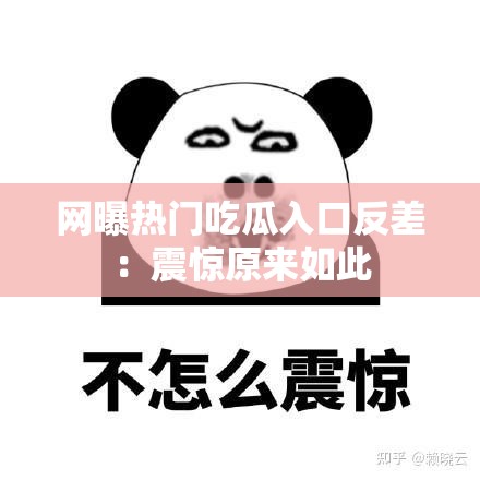 网曝热门吃瓜入口反差：震惊原来如此