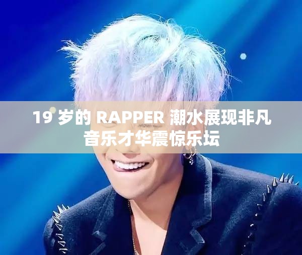 19 岁的 RAPPER 潮水展现非凡音乐才华震惊乐坛