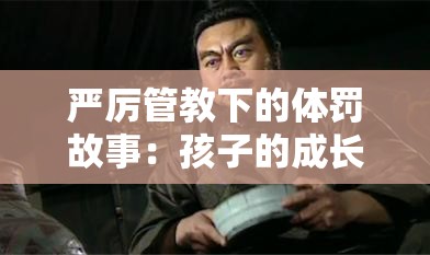 严厉管教下的体罚故事：孩子的成长之痛与反思