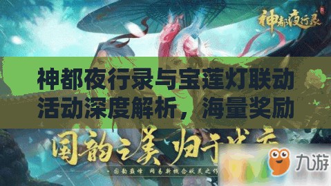 神都夜行录与宝莲灯联动活动深度解析，海量奖励等你拿，精彩不容错过！