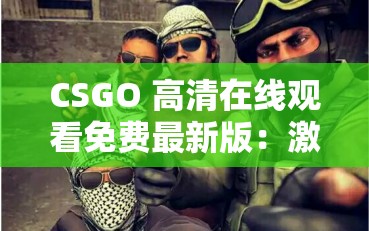 CSGO 高清在线观看免费最新版：激情对战，热血沸腾