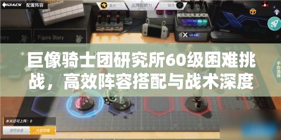 巨像骑士团研究所60级困难挑战，高效阵容搭配与战术深度解析攻略