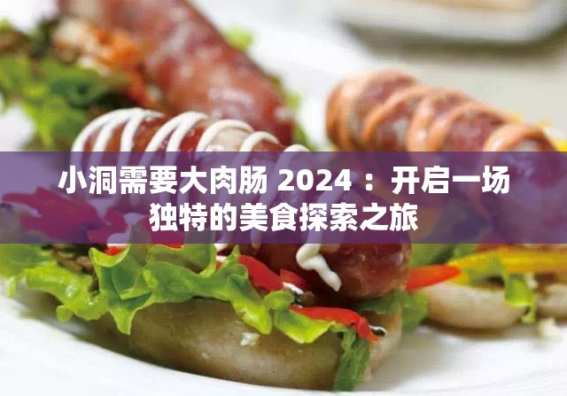 小洞需要大肉肠 2024 ：开启一场独特的美食探索之旅