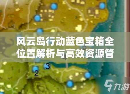 风云岛行动蓝色宝箱全位置解析与高效资源管理指南