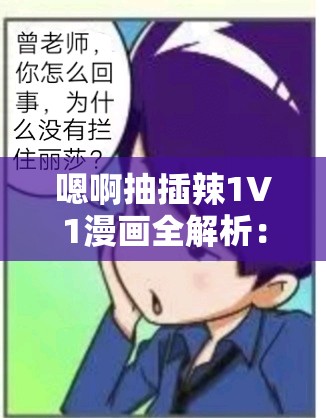 嗯啊抽插辣1V1漫画全解析：深入探讨角色互动与情感发展，精彩剧情不容错过