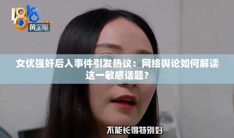 女优强奸后入事件引发热议：网络舆论如何解读这一敏感话题？