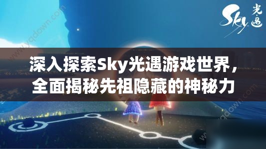 深入探索Sky光遇游戏世界，全面揭秘先祖隐藏的神秘力量与奥秘