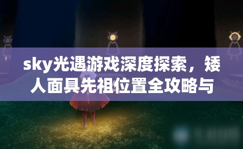 sky光遇游戏深度探索，矮人面具先祖位置全攻略与探寻之旅