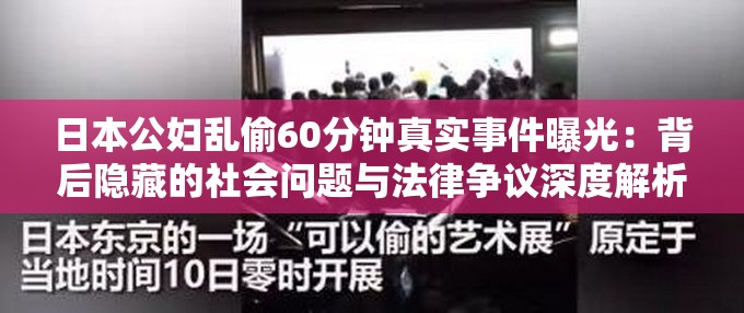 日本公妇乱偷60分钟真实事件曝光：背后隐藏的社会问题与法律争议深度解析