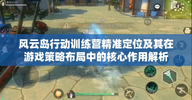 风云岛行动训练营精准定位及其在游戏策略布局中的核心作用解析