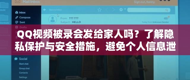 QQ视频被录会发给家人吗？了解隐私保护与安全措施，避免个人信息泄露